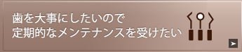 歯を大事にしたいので定期的なメンテナンスを受けたい